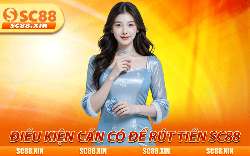 Điều kiện cần có để rút tiền SC88 hội viên cần đáp ứng