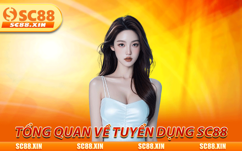 Tuyển Dụng SC88 - Việc Làm Hấp Dẫn, Thu Nhập Cạnh Tranh 2 Tổng quan vài điều về chương trình tuyển dụng SC88